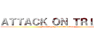 ＡＴＴＡＣＫ ＯＮ ＴＲＩＡＬＳ (Never fight your battles alone)