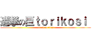 進撃の巨ｔｏｒｉｋｏｓｉ  (attack on titan)