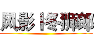 风影丨冬狮郎 ()