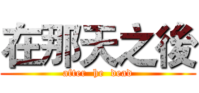 在那天之後 (after  he  dead)