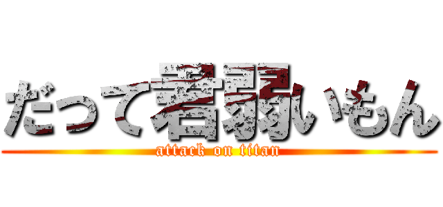 だって君弱いもん (attack on titan)