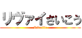 リヴァイさいこう (Rivaille)