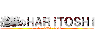 進撃のＨＡＲＩＴＯＳＨＩ (attack on HARITOSHI)