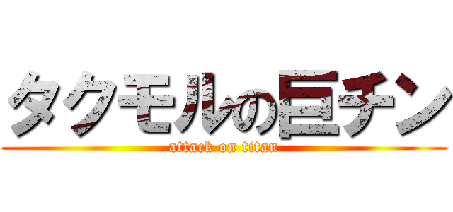 タクモルの巨チン (attack on titan)
