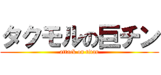 タクモルの巨チン (attack on titan)