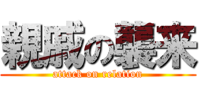 親戚の襲来 (attack on relation)