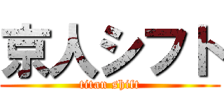 京人シフト (titan shift)