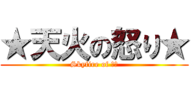 ★天火の怒り★ (Skyfire of 怒り)