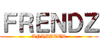 ＦＲＥＮＤＺ (ANIMATED)