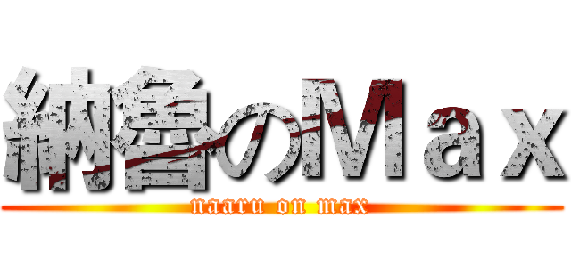 納魯のＭａｘ (naaru on max)