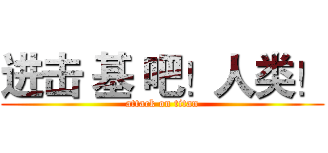 进击 基 吧！人类！ (attack on titan)