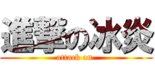 進撃の冰炎 (attack on )