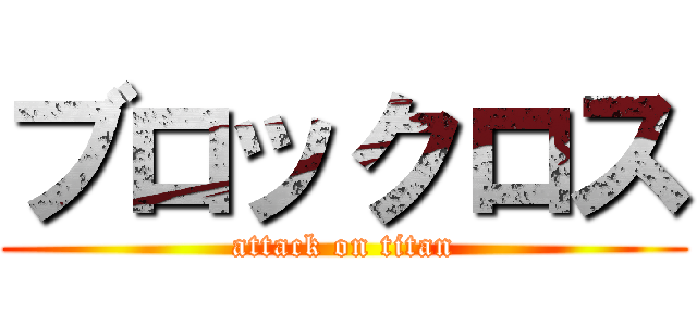 ブロックロス (attack on titan)