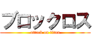 ブロックロス (attack on titan)