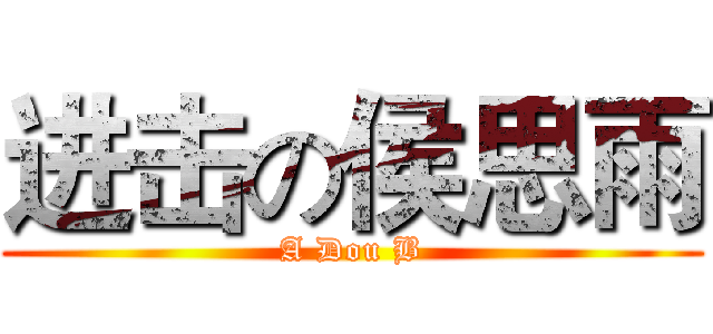 进击の侯思雨 (A Dou B)