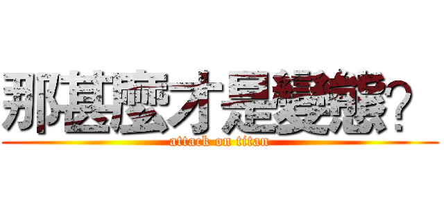 那甚麼才是變態？ (attack on titan)