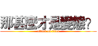 那甚麼才是變態？ (attack on titan)