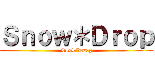 Ｓｎｏｗ＊Ｄｒｏｐ (Snow*Drop)