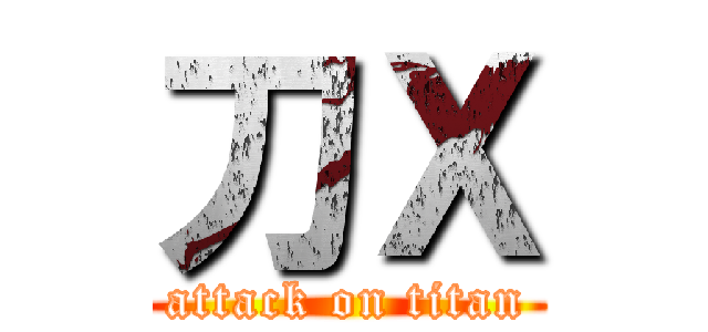 刀Ｘ (attack on titan)