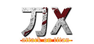 刀Ｘ (attack on titan)