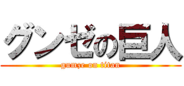 グンゼの巨人 (gumze on titan)