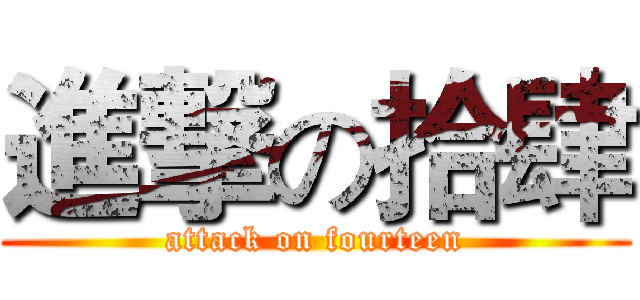 進撃の拾肆 (attack on fourteen)