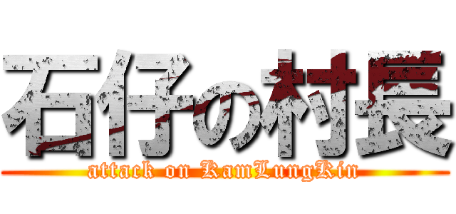 石仔の村長 (attack on KamLungKin)