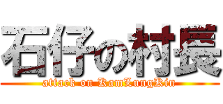 石仔の村長 (attack on KamLungKin)