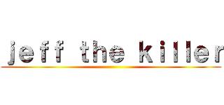 ｊｅｆｆ ｔｈｅ ｋｉｌｌｅｒ ()