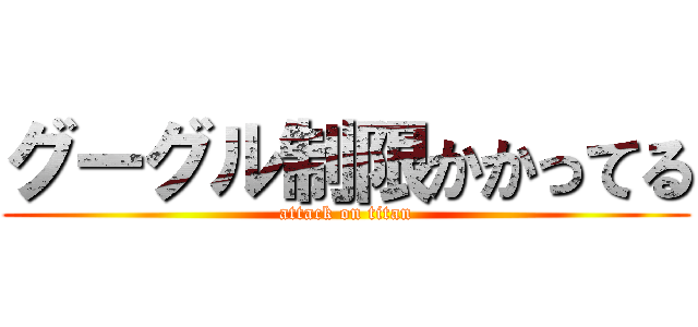 グーグル制限かかってる (attack on titan)