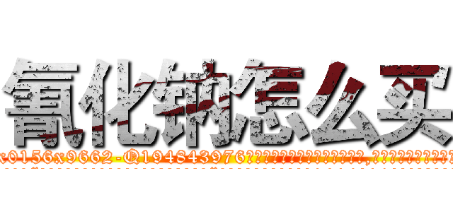 氰化钠怎么买 (氰化钠怎么买【电.话186x0156x9662-Q194843976林氏药业】我们做的是长期生意,靠的是老客户长期支持
参考消息网2月20日报道 韩媒称，“剩女多、离婚率高的城市，房价一定会上涨。”这是中国经济学家金岩石2016年12月参加在上海举行的房地产相关论坛时说的话。
)