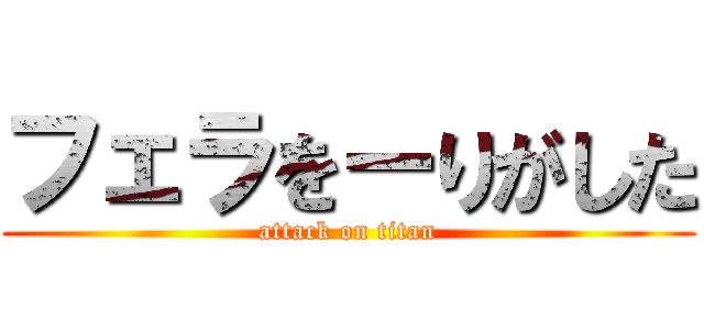 フェラをーりがした (attack on titan)