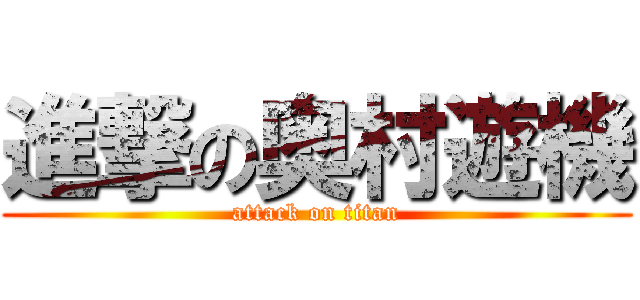 進撃の奥村遊機 (attack on titan)