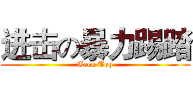 进击の暴力踢踏 (Teen Top)