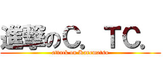 進撃のＣ．ＴＣ． (attack on Kanematsu)