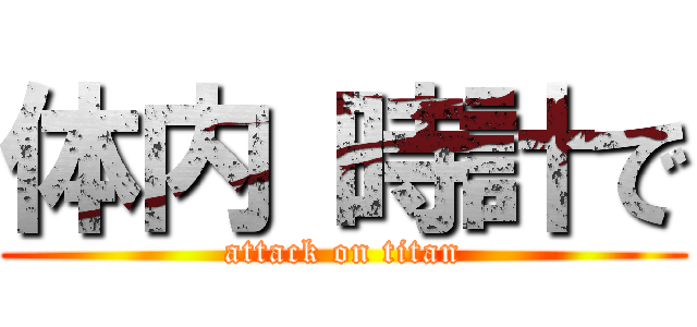 体内 時計で (attack on titan)