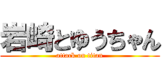 岩崎とゆうちゃん (attack on titan)