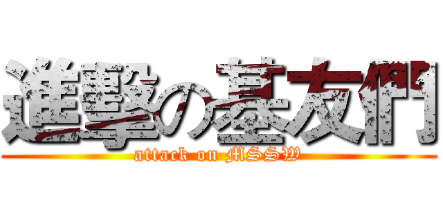 進擊の基友們 (attack on MSSW)