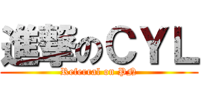 進撃のＣＹＬ (Referral on PN)