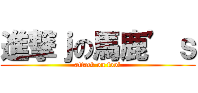 進撃ｊの馬鹿’ｓ (attack on fool)