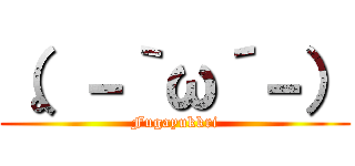 （。－｀ω´－） (Fugayukkri)