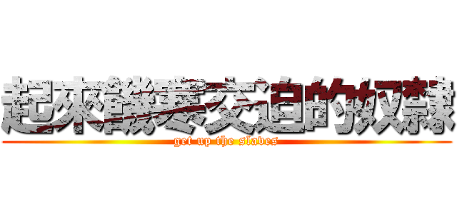 起來饑寒交迫的奴隸 (get up the slaves)