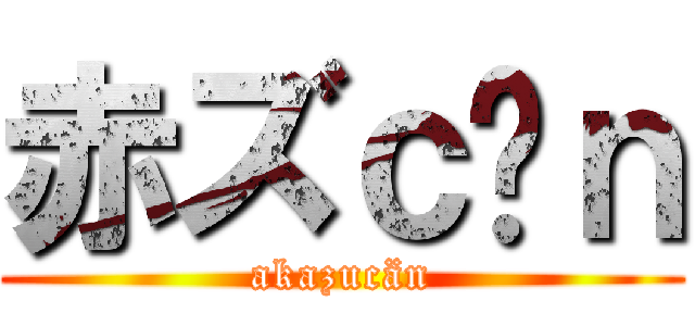 赤ズｃäｎ (akazucän)