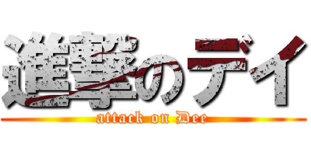 進撃のデイ (attack on Dee)
