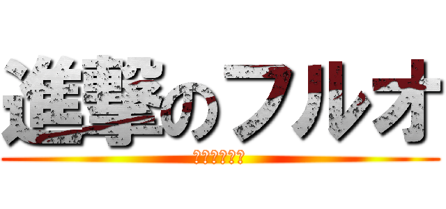 進撃のフルオ (久々にﾜﾛﾀ)