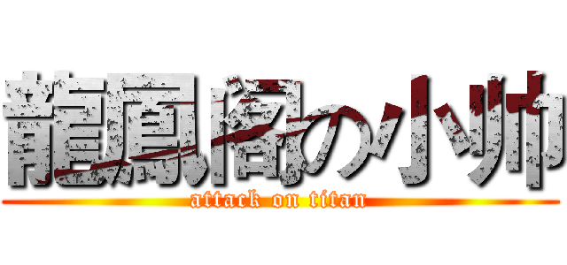 龍鳳阁の小帅 (attack on titan)