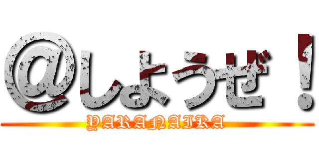 ＠しようぜ！ (YARANAIKA)