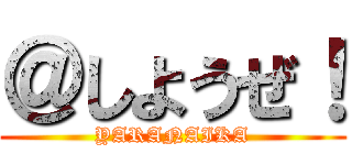 ＠しようぜ！ (YARANAIKA)