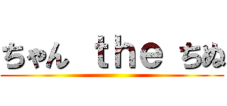 ちゃん ｔｈｅ ちぬ ()