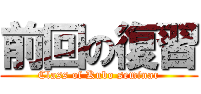 前回の復習 (Class of Kubo seminar)